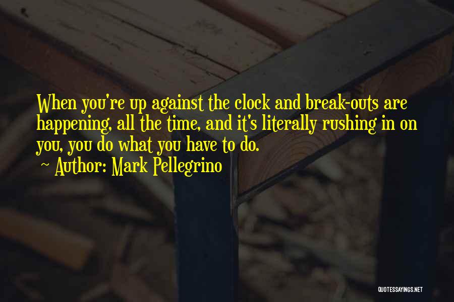Mark Pellegrino Quotes: When You're Up Against The Clock And Break-outs Are Happening, All The Time, And It's Literally Rushing In On You,