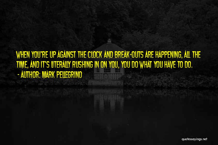 Mark Pellegrino Quotes: When You're Up Against The Clock And Break-outs Are Happening, All The Time, And It's Literally Rushing In On You,