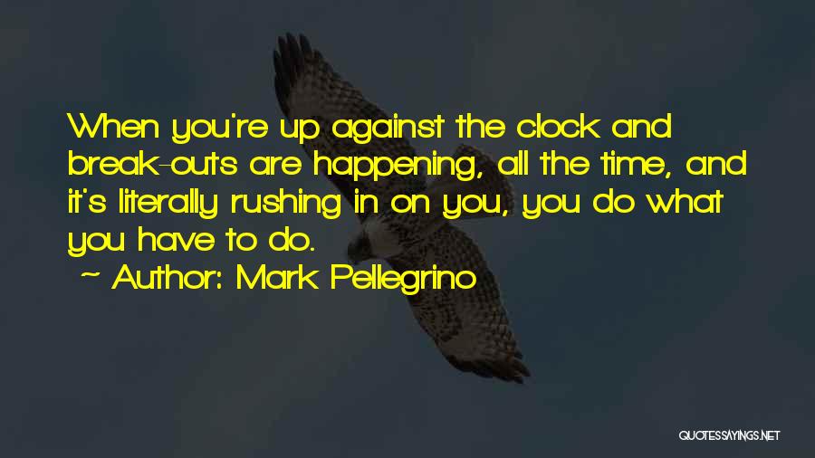 Mark Pellegrino Quotes: When You're Up Against The Clock And Break-outs Are Happening, All The Time, And It's Literally Rushing In On You,