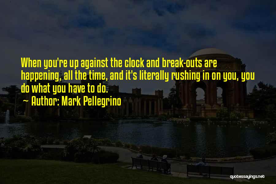 Mark Pellegrino Quotes: When You're Up Against The Clock And Break-outs Are Happening, All The Time, And It's Literally Rushing In On You,