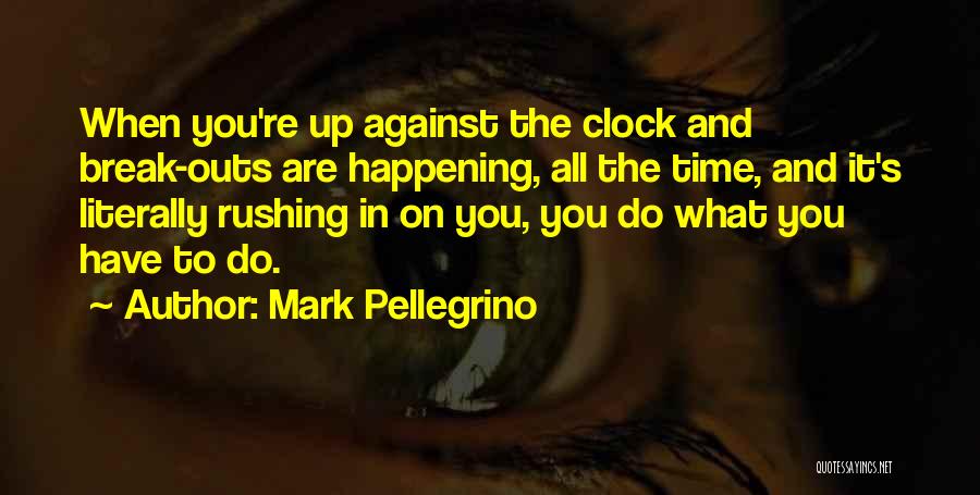 Mark Pellegrino Quotes: When You're Up Against The Clock And Break-outs Are Happening, All The Time, And It's Literally Rushing In On You,