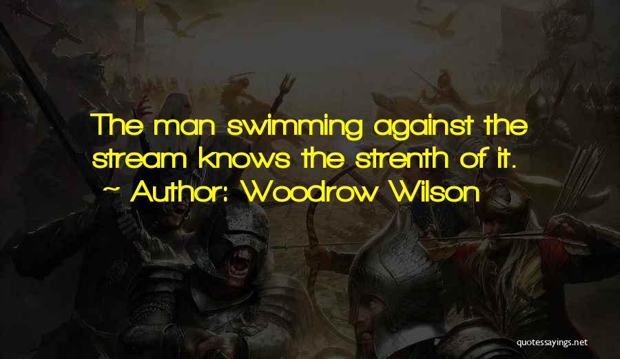 Woodrow Wilson Quotes: The Man Swimming Against The Stream Knows The Strenth Of It.