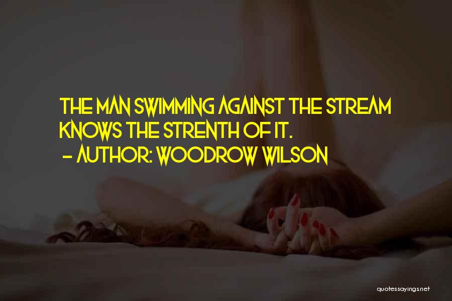 Woodrow Wilson Quotes: The Man Swimming Against The Stream Knows The Strenth Of It.