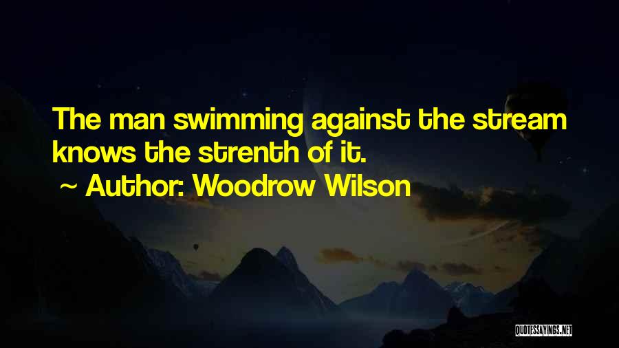 Woodrow Wilson Quotes: The Man Swimming Against The Stream Knows The Strenth Of It.
