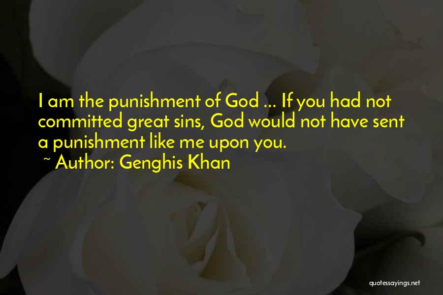 Genghis Khan Quotes: I Am The Punishment Of God ... If You Had Not Committed Great Sins, God Would Not Have Sent A