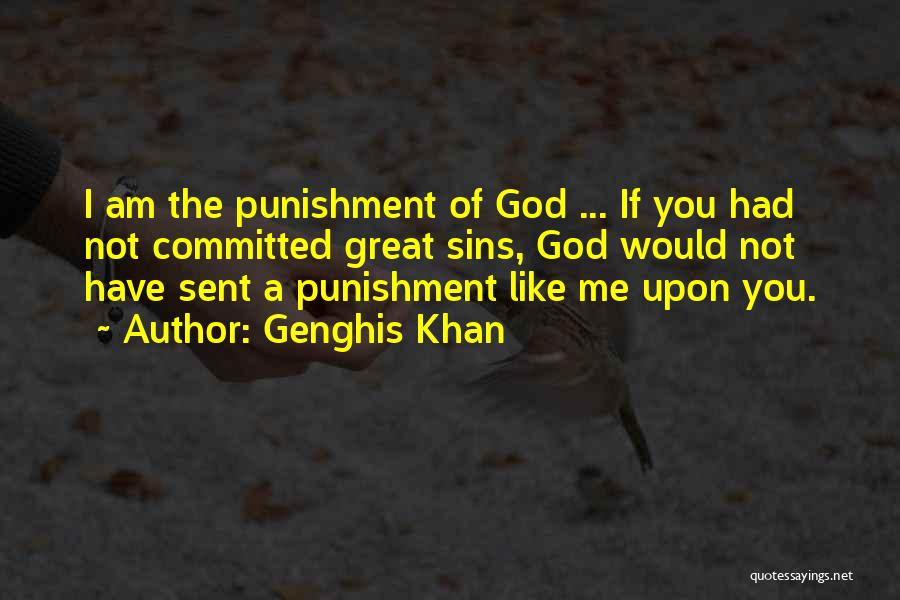 Genghis Khan Quotes: I Am The Punishment Of God ... If You Had Not Committed Great Sins, God Would Not Have Sent A