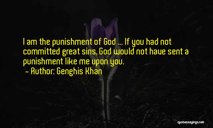 Genghis Khan Quotes: I Am The Punishment Of God ... If You Had Not Committed Great Sins, God Would Not Have Sent A