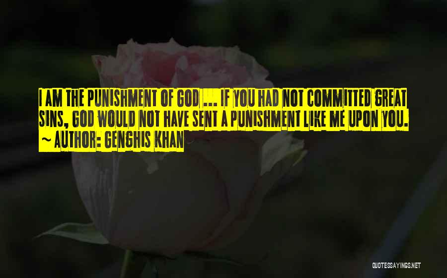 Genghis Khan Quotes: I Am The Punishment Of God ... If You Had Not Committed Great Sins, God Would Not Have Sent A