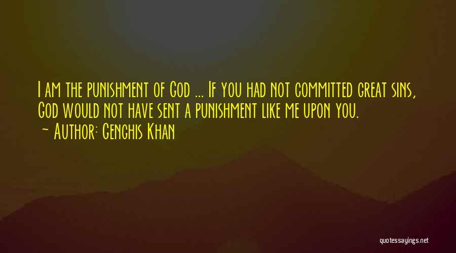 Genghis Khan Quotes: I Am The Punishment Of God ... If You Had Not Committed Great Sins, God Would Not Have Sent A