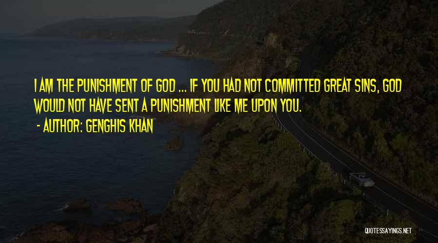 Genghis Khan Quotes: I Am The Punishment Of God ... If You Had Not Committed Great Sins, God Would Not Have Sent A