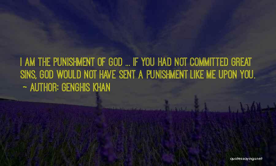 Genghis Khan Quotes: I Am The Punishment Of God ... If You Had Not Committed Great Sins, God Would Not Have Sent A