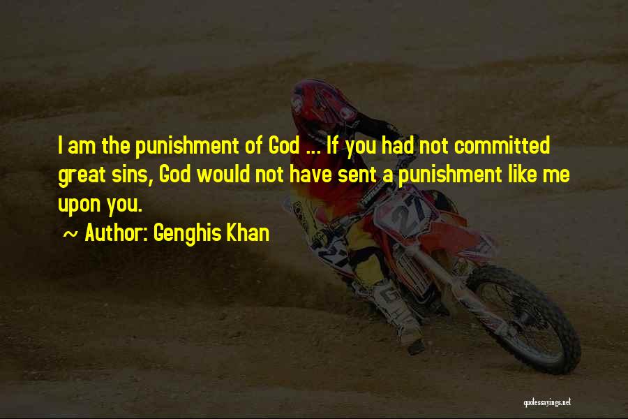 Genghis Khan Quotes: I Am The Punishment Of God ... If You Had Not Committed Great Sins, God Would Not Have Sent A