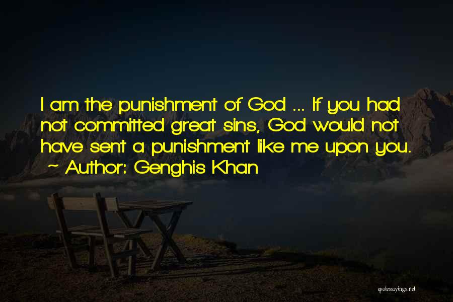 Genghis Khan Quotes: I Am The Punishment Of God ... If You Had Not Committed Great Sins, God Would Not Have Sent A