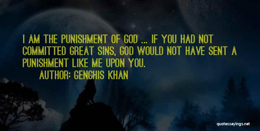 Genghis Khan Quotes: I Am The Punishment Of God ... If You Had Not Committed Great Sins, God Would Not Have Sent A