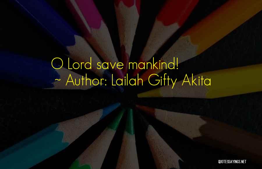 Lailah Gifty Akita Quotes: O Lord Save Mankind!
