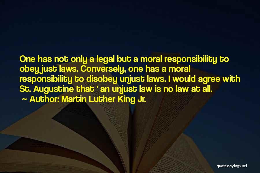 Martin Luther King Jr. Quotes: One Has Not Only A Legal But A Moral Responsibility To Obey Just Laws. Conversely, One Has A Moral Responsibility