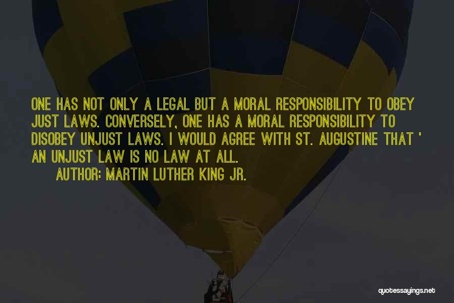 Martin Luther King Jr. Quotes: One Has Not Only A Legal But A Moral Responsibility To Obey Just Laws. Conversely, One Has A Moral Responsibility