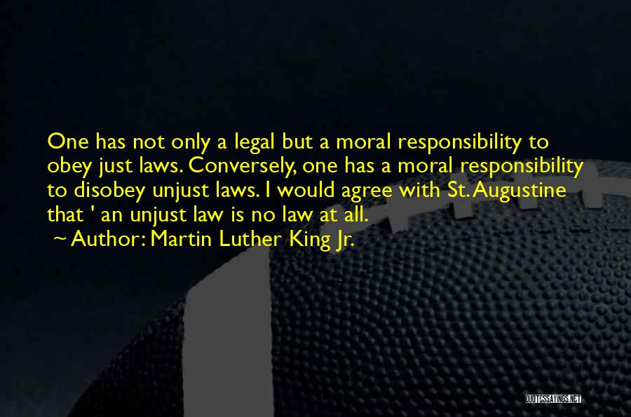 Martin Luther King Jr. Quotes: One Has Not Only A Legal But A Moral Responsibility To Obey Just Laws. Conversely, One Has A Moral Responsibility