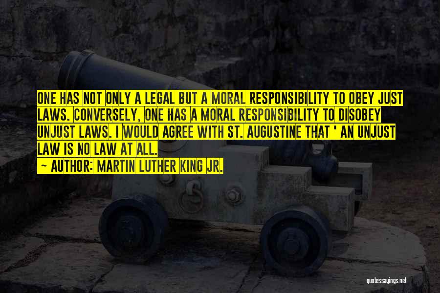 Martin Luther King Jr. Quotes: One Has Not Only A Legal But A Moral Responsibility To Obey Just Laws. Conversely, One Has A Moral Responsibility