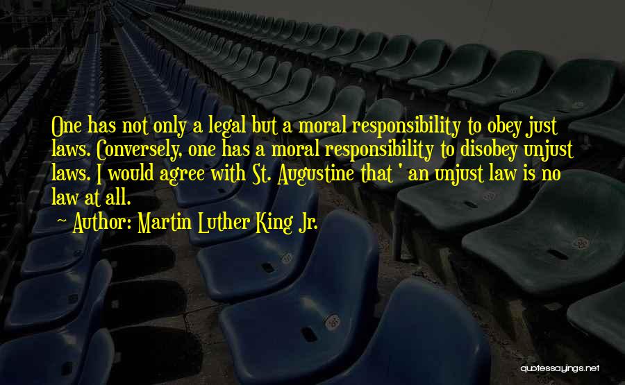 Martin Luther King Jr. Quotes: One Has Not Only A Legal But A Moral Responsibility To Obey Just Laws. Conversely, One Has A Moral Responsibility