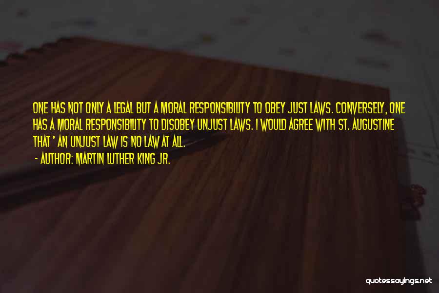 Martin Luther King Jr. Quotes: One Has Not Only A Legal But A Moral Responsibility To Obey Just Laws. Conversely, One Has A Moral Responsibility