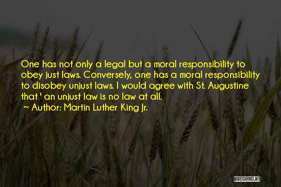 Martin Luther King Jr. Quotes: One Has Not Only A Legal But A Moral Responsibility To Obey Just Laws. Conversely, One Has A Moral Responsibility