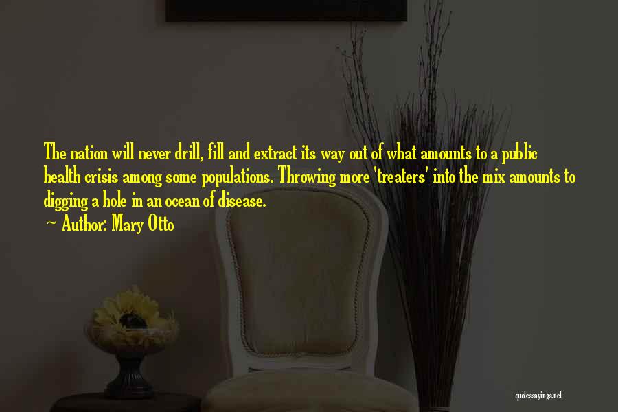 Mary Otto Quotes: The Nation Will Never Drill, Fill And Extract Its Way Out Of What Amounts To A Public Health Crisis Among