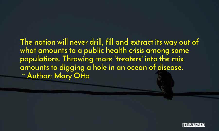 Mary Otto Quotes: The Nation Will Never Drill, Fill And Extract Its Way Out Of What Amounts To A Public Health Crisis Among