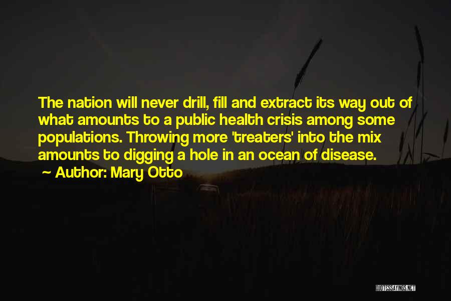 Mary Otto Quotes: The Nation Will Never Drill, Fill And Extract Its Way Out Of What Amounts To A Public Health Crisis Among