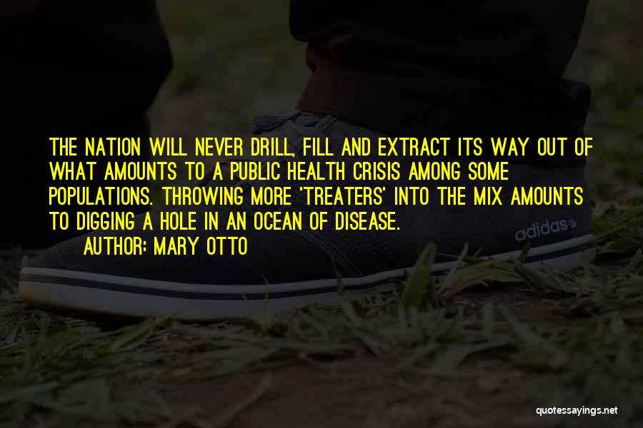 Mary Otto Quotes: The Nation Will Never Drill, Fill And Extract Its Way Out Of What Amounts To A Public Health Crisis Among