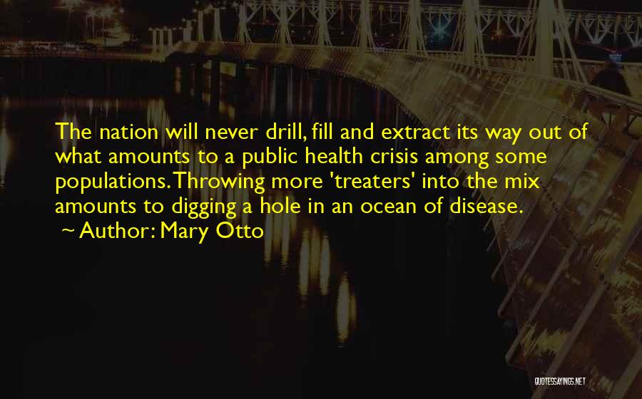 Mary Otto Quotes: The Nation Will Never Drill, Fill And Extract Its Way Out Of What Amounts To A Public Health Crisis Among