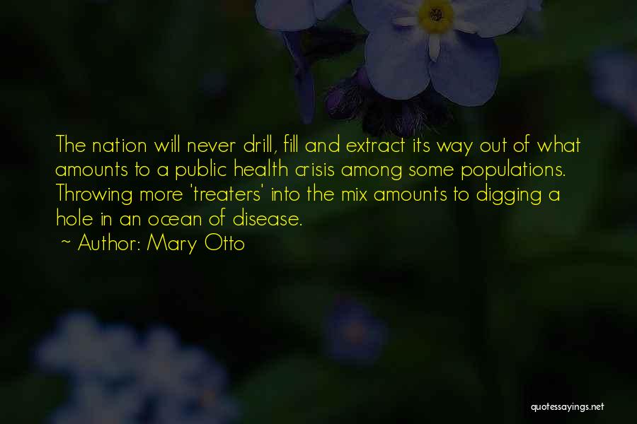 Mary Otto Quotes: The Nation Will Never Drill, Fill And Extract Its Way Out Of What Amounts To A Public Health Crisis Among