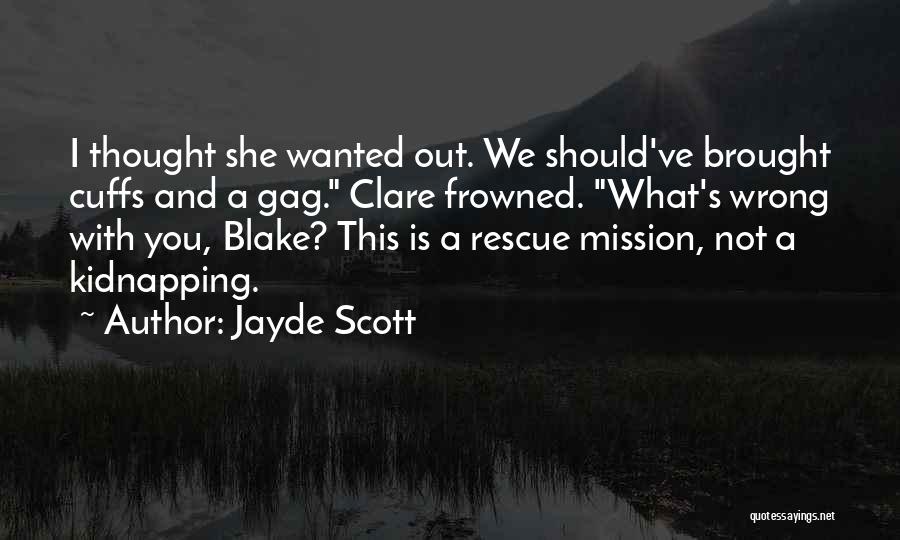 Jayde Scott Quotes: I Thought She Wanted Out. We Should've Brought Cuffs And A Gag. Clare Frowned. What's Wrong With You, Blake? This