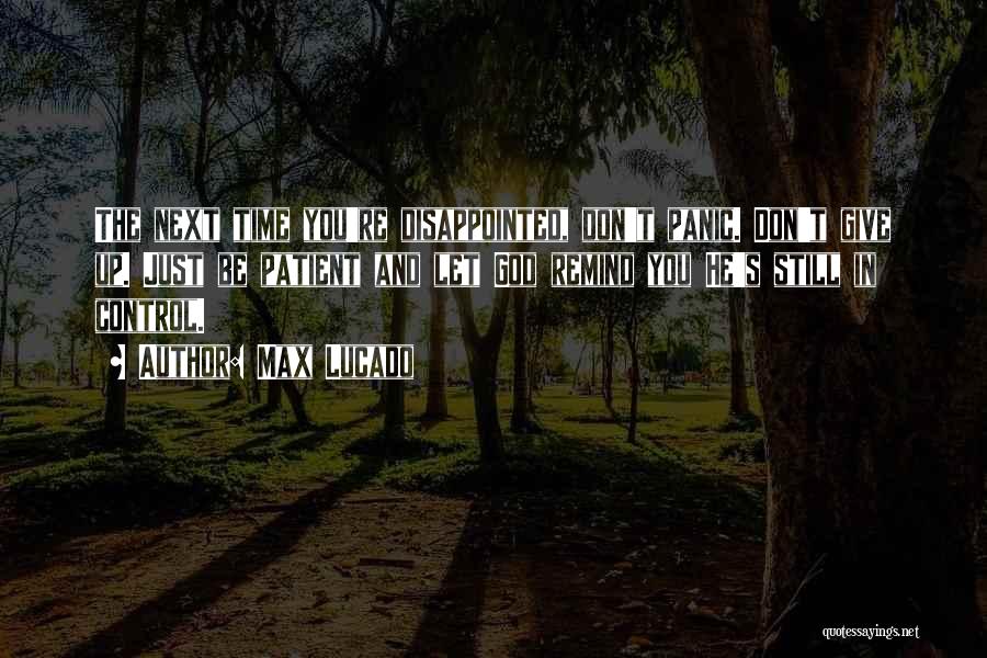 Max Lucado Quotes: The Next Time You're Disappointed, Don't Panic. Don't Give Up. Just Be Patient And Let God Remind You He's Still