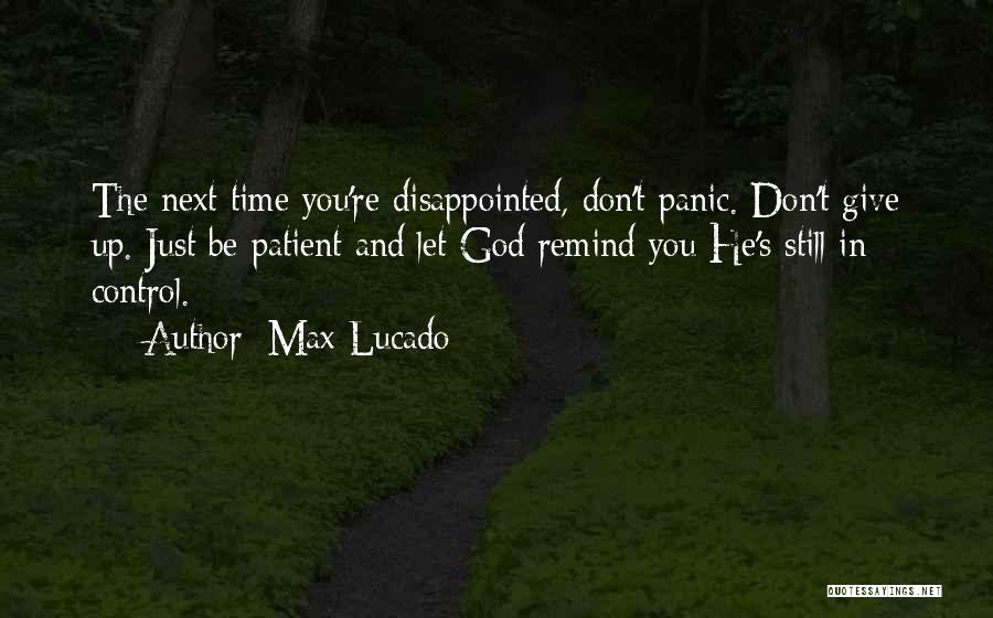 Max Lucado Quotes: The Next Time You're Disappointed, Don't Panic. Don't Give Up. Just Be Patient And Let God Remind You He's Still