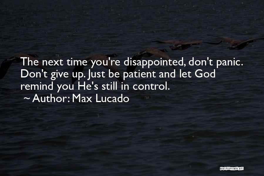 Max Lucado Quotes: The Next Time You're Disappointed, Don't Panic. Don't Give Up. Just Be Patient And Let God Remind You He's Still