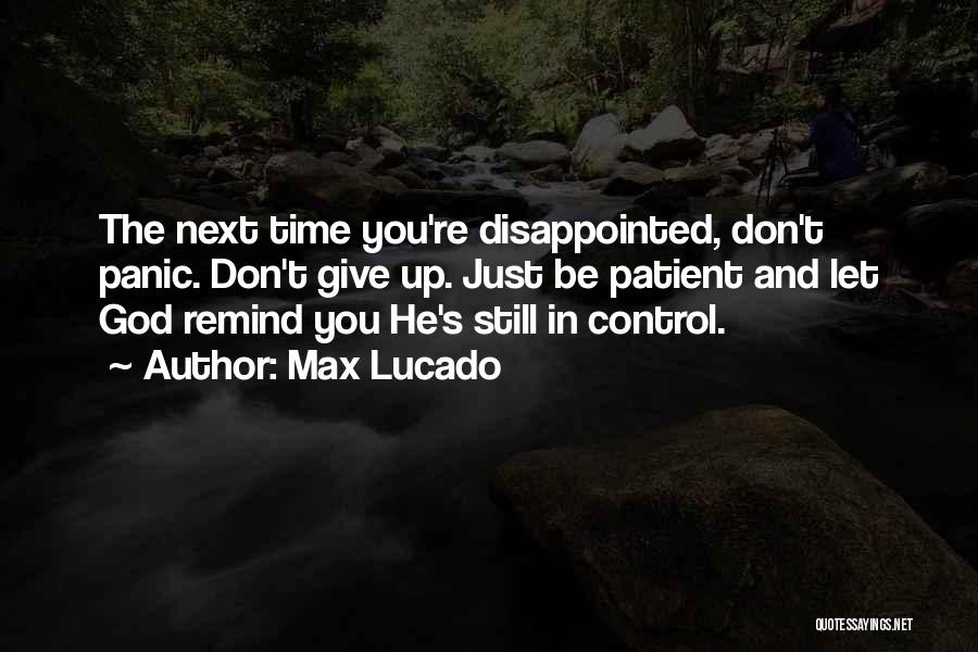 Max Lucado Quotes: The Next Time You're Disappointed, Don't Panic. Don't Give Up. Just Be Patient And Let God Remind You He's Still