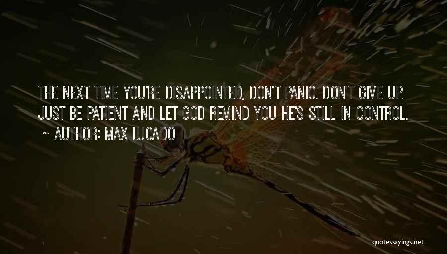 Max Lucado Quotes: The Next Time You're Disappointed, Don't Panic. Don't Give Up. Just Be Patient And Let God Remind You He's Still