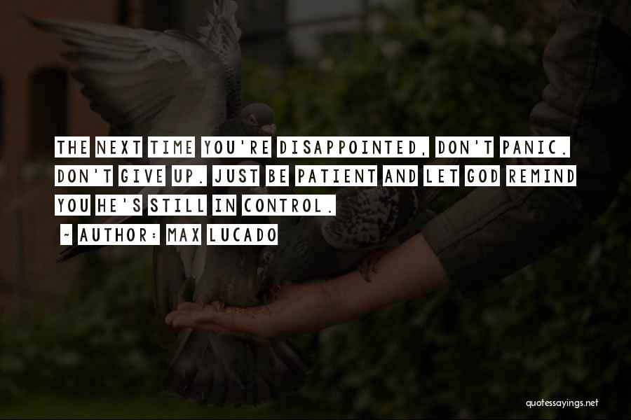 Max Lucado Quotes: The Next Time You're Disappointed, Don't Panic. Don't Give Up. Just Be Patient And Let God Remind You He's Still