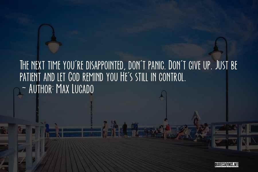 Max Lucado Quotes: The Next Time You're Disappointed, Don't Panic. Don't Give Up. Just Be Patient And Let God Remind You He's Still