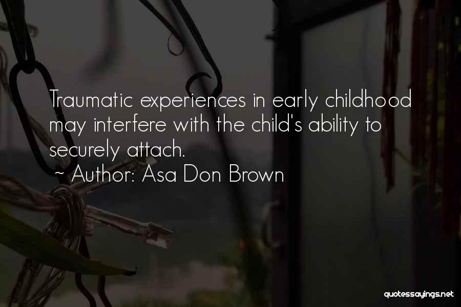 Asa Don Brown Quotes: Traumatic Experiences In Early Childhood May Interfere With The Child's Ability To Securely Attach.