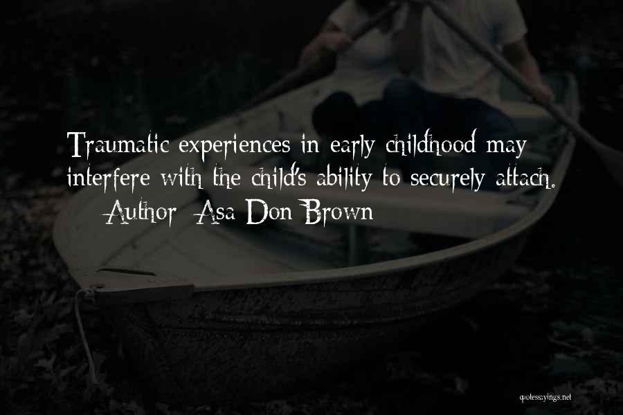 Asa Don Brown Quotes: Traumatic Experiences In Early Childhood May Interfere With The Child's Ability To Securely Attach.