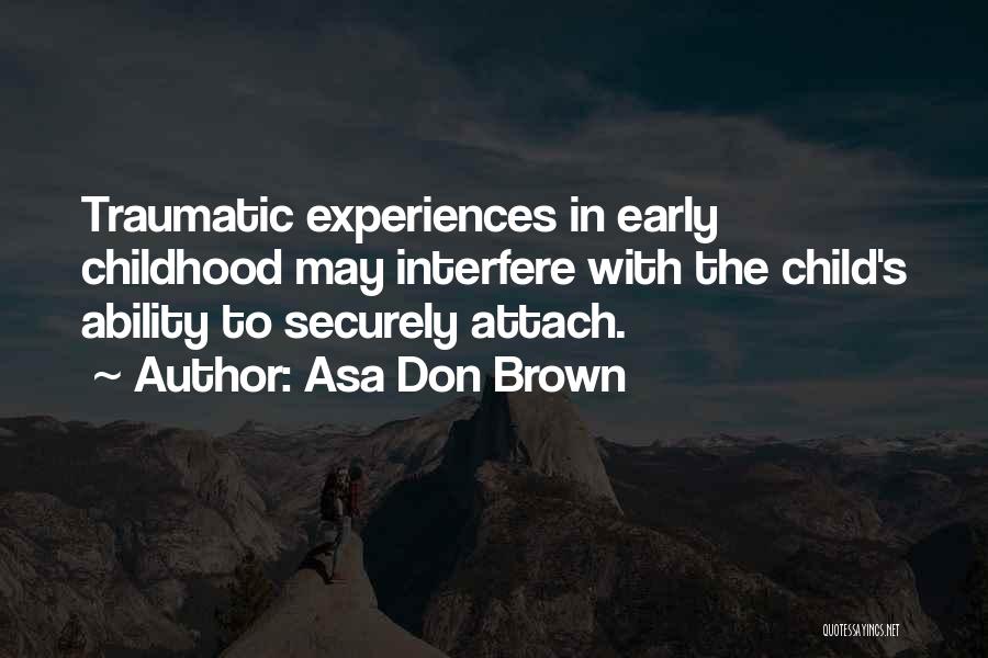 Asa Don Brown Quotes: Traumatic Experiences In Early Childhood May Interfere With The Child's Ability To Securely Attach.