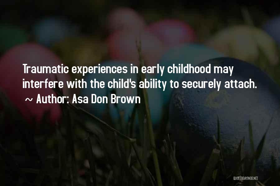 Asa Don Brown Quotes: Traumatic Experiences In Early Childhood May Interfere With The Child's Ability To Securely Attach.