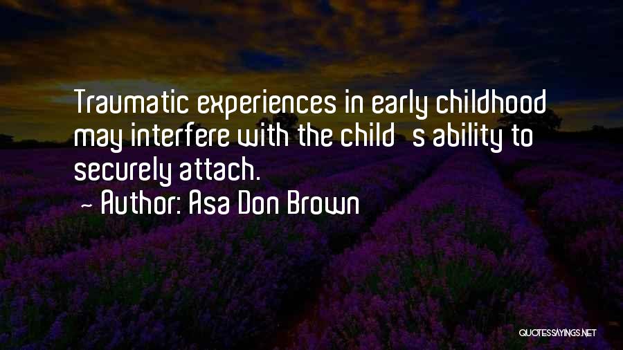 Asa Don Brown Quotes: Traumatic Experiences In Early Childhood May Interfere With The Child's Ability To Securely Attach.