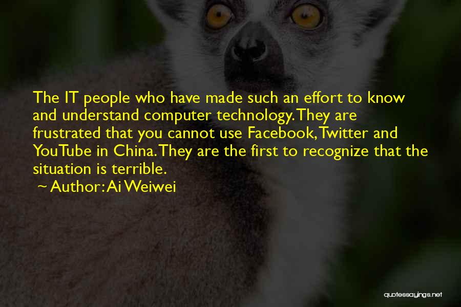 Ai Weiwei Quotes: The It People Who Have Made Such An Effort To Know And Understand Computer Technology. They Are Frustrated That You