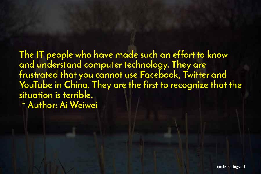 Ai Weiwei Quotes: The It People Who Have Made Such An Effort To Know And Understand Computer Technology. They Are Frustrated That You