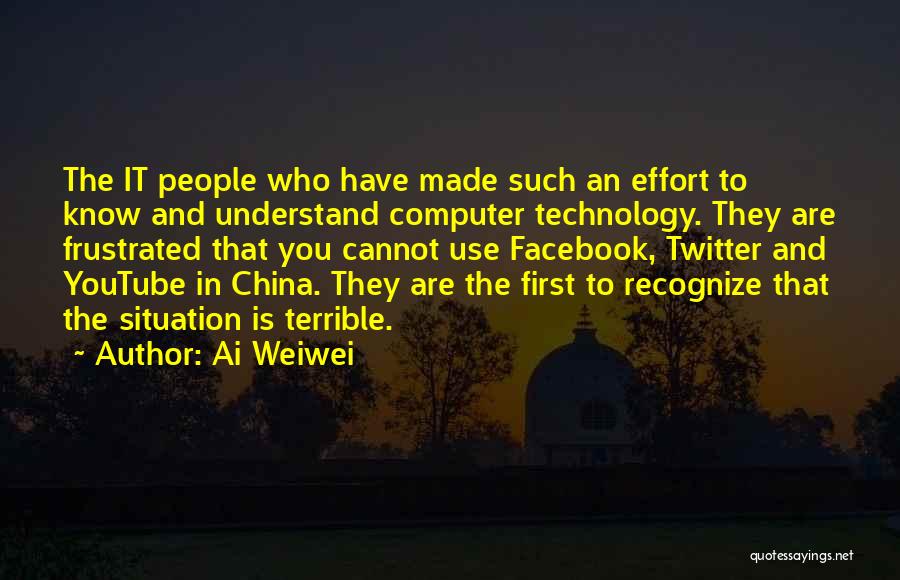 Ai Weiwei Quotes: The It People Who Have Made Such An Effort To Know And Understand Computer Technology. They Are Frustrated That You