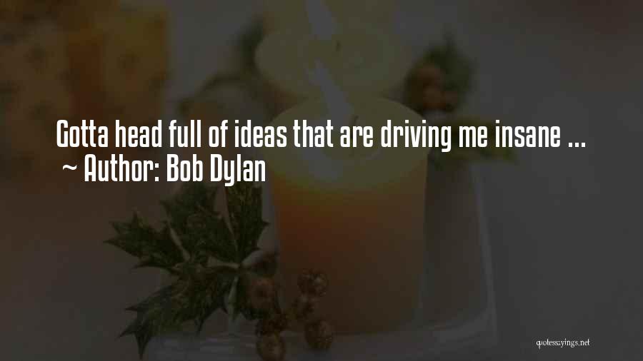 Bob Dylan Quotes: Gotta Head Full Of Ideas That Are Driving Me Insane ...