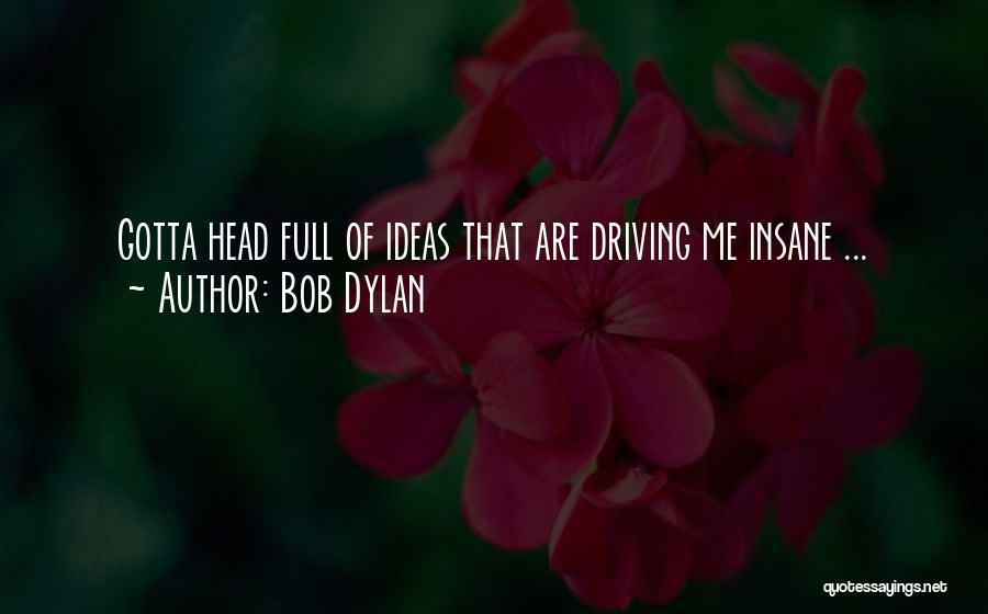 Bob Dylan Quotes: Gotta Head Full Of Ideas That Are Driving Me Insane ...